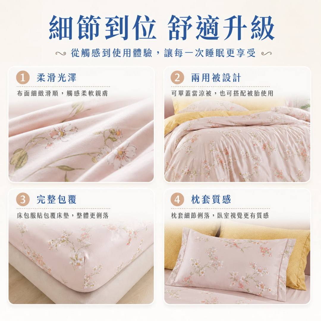天絲床包4件組具備柔滑光澤、兩用被設計、完整包覆床包與枕套質感，布面細緻滑順、觸感柔軟親膚，提升睡眠舒適度與臥室整體質感。