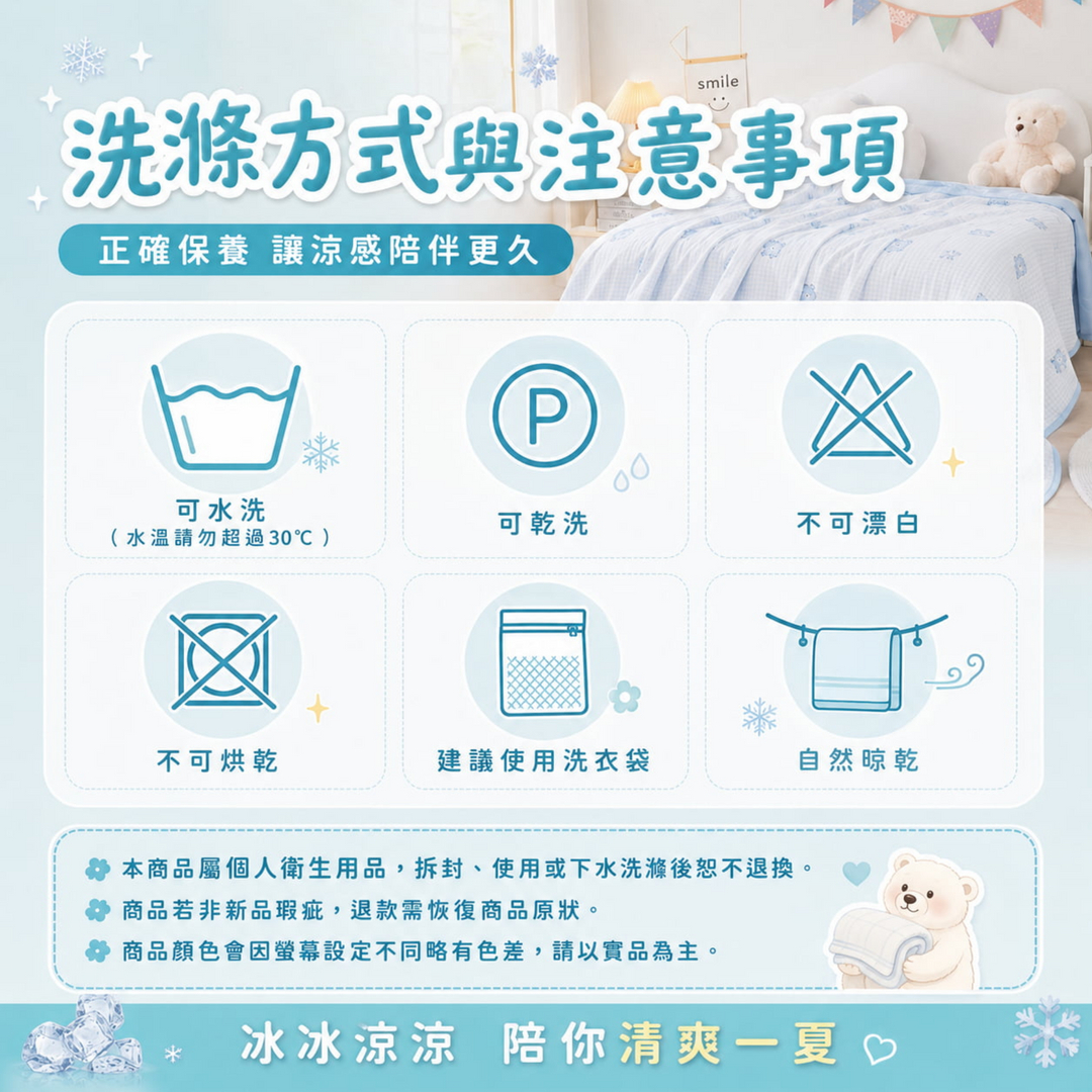 童趣冰絲被可水洗，建議水溫不超過30度並使用洗衣袋，自然晾乾，避免漂白與烘乾；寢具屬個人衛生用品，拆封、使用或下水後恕不退換。